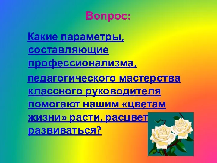 Вопрос: Какие параметры, составляющие профессионализма, педагогического мастерства классного руководителя помогают