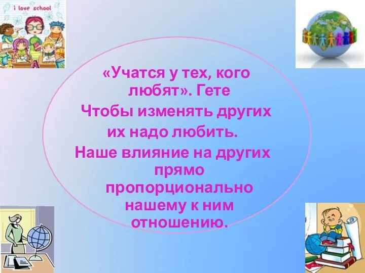 «Учатся у тех, кого любят». Гете Чтобы изменять других их