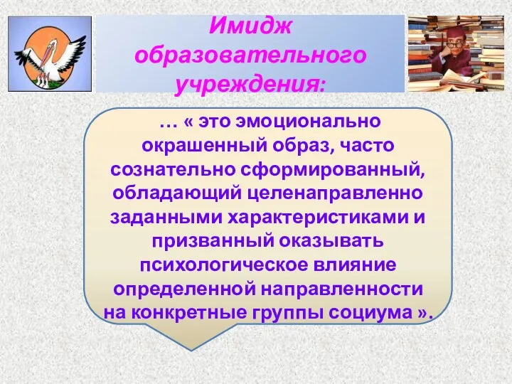 Имидж образовательного учреждения: … « это эмоционально окрашенный образ, часто