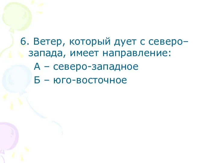 6. Ветер, который дует с северо– запада, имеет направление: А – северо-западное Б – юго-восточное