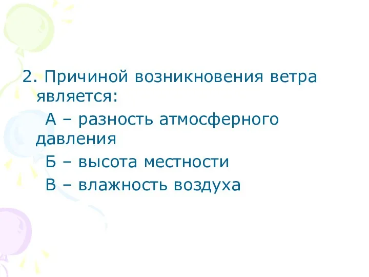 2. Причиной возникновения ветра является: А – разность атмосферного давления