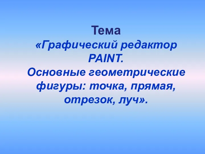 Тема «Графический редактор PAINT. Основные геометрические фигуры: точка, прямая, отрезок, луч».