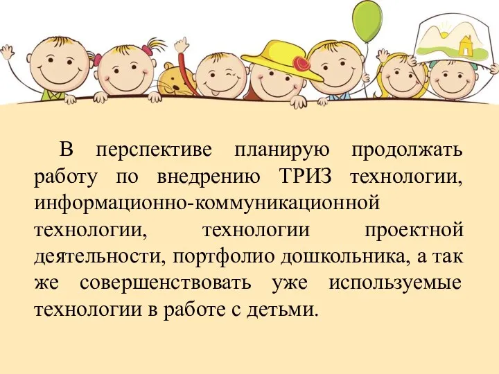 В перспективе планирую продолжать работу по внедрению ТРИЗ технологии, информационно-коммуникационной