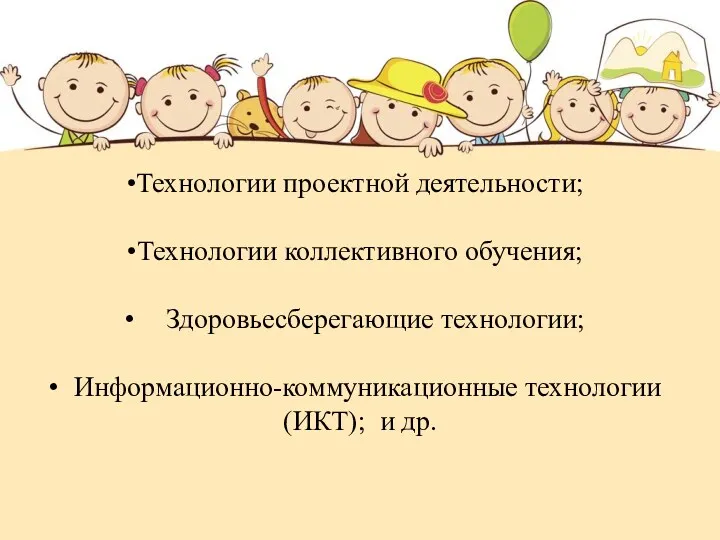 Технологии проектной деятельности; Технологии коллективного обучения; Здоровьесберегающие технологии; Информационно-коммуникационные технологии (ИКТ); и др.