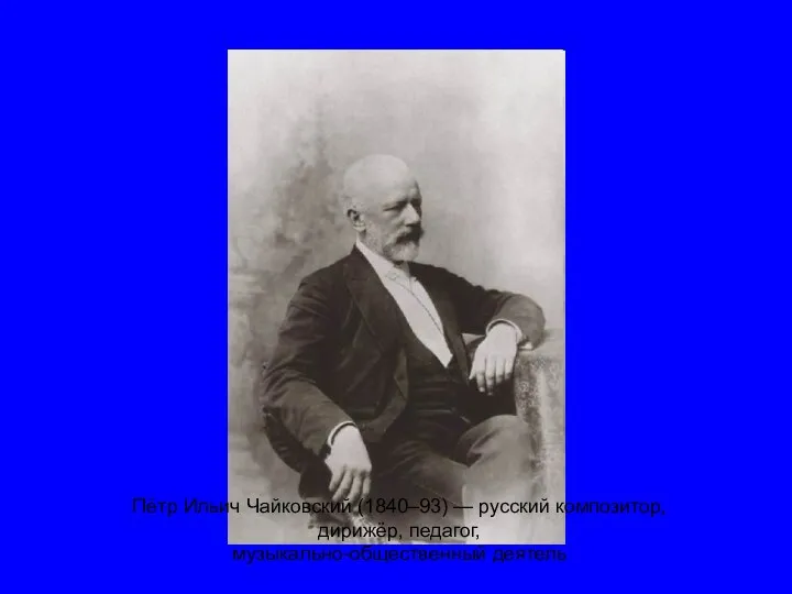 Пётр Ильич Чайковский (1840–93) — русский композитор, дирижёр, педагог, музыкально-общественный деятель