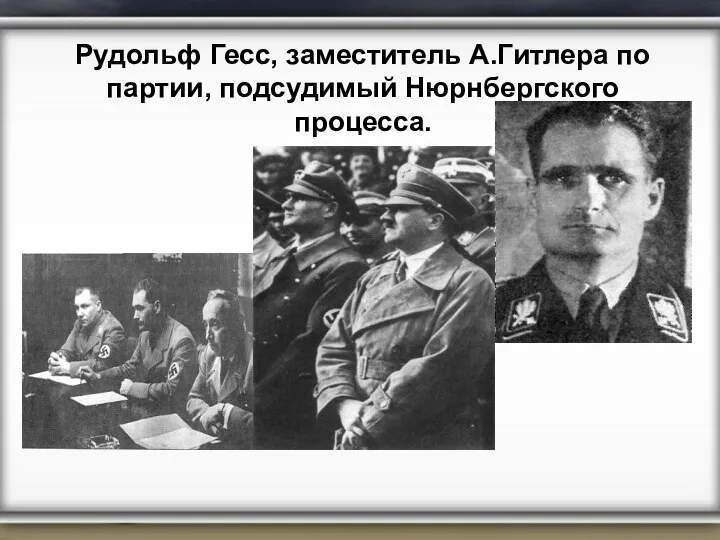 Рудольф Гесс, заместитель А.Гитлера по партии, подсудимый Нюрнбергского процесса.