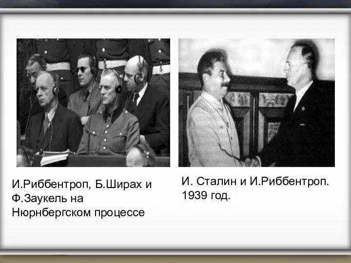 И.Риббентроп, Б.Ширах и Ф.Заукель на Нюрнбергском процессе И. Сталин и И.Риббентроп. 1939 год.
