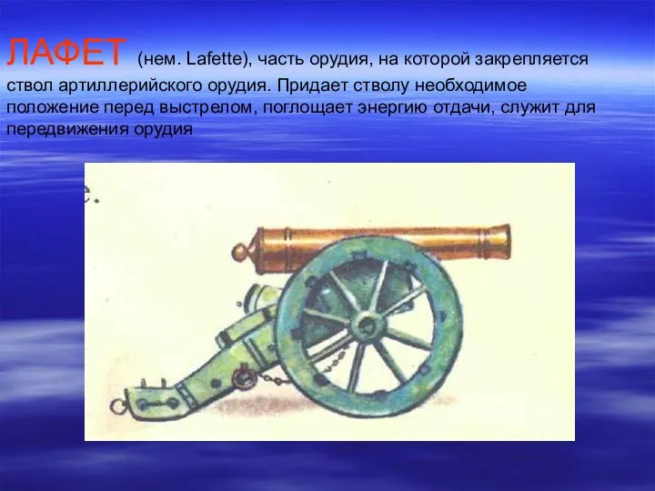 ЛАФЕТ (нем. Lafette), часть орудия, на которой закрепляется ствол артиллерийского орудия. Придает стволу