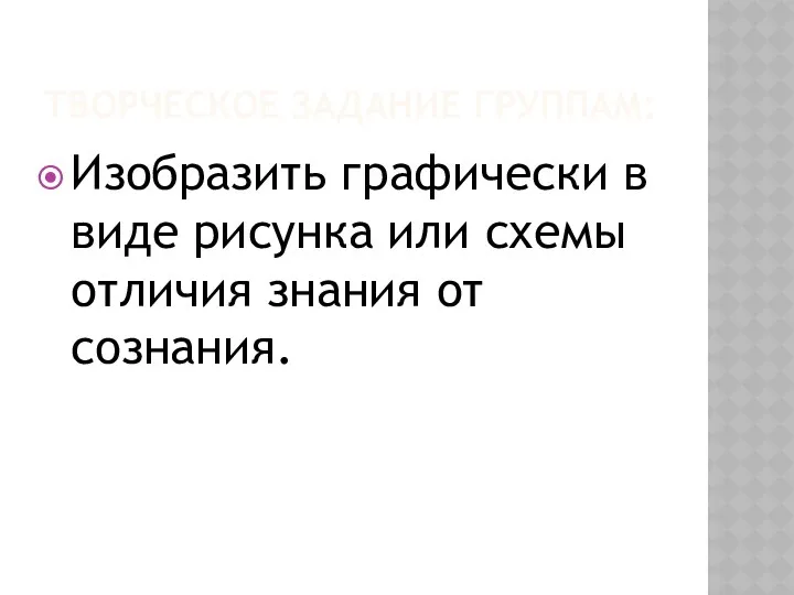 Тайны человека Творческое задание группам: Изобразить графически в виде рисунка или схемы отличия знания от сознания.