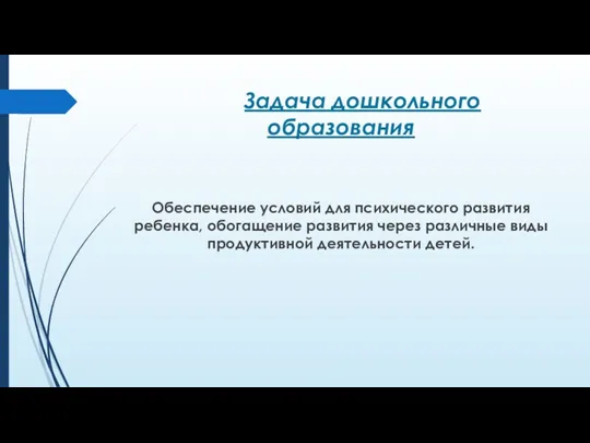 Задача дошкольного образования Обеспечение условий для психического развития ребенка, обогащение