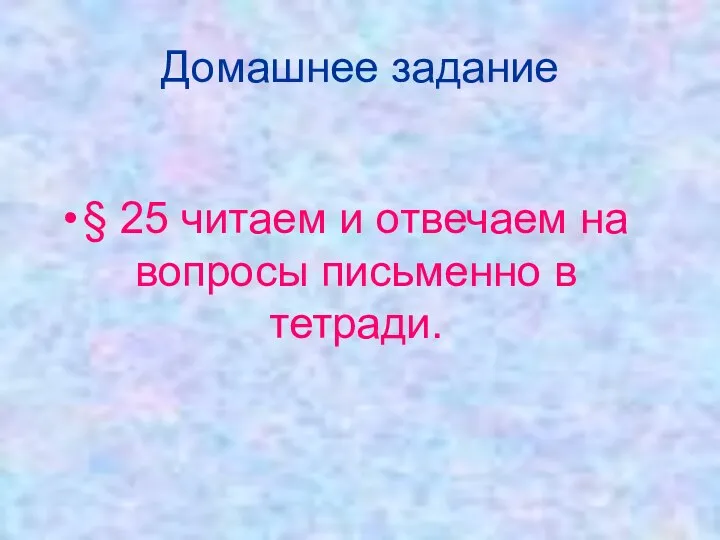 Домашнее задание § 25 читаем и отвечаем на вопросы письменно в тетради.