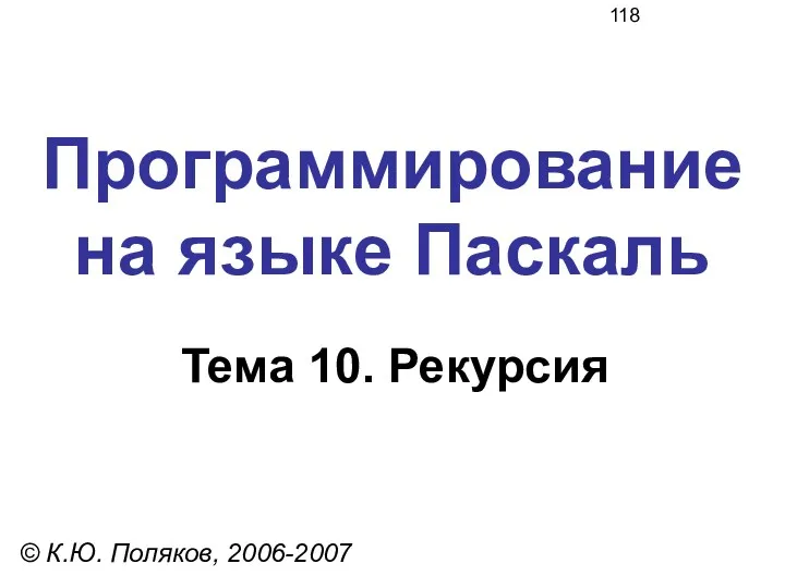 Программирование на языке Паскаль Тема 10. Рекурсия © К.Ю. Поляков, 2006-2007