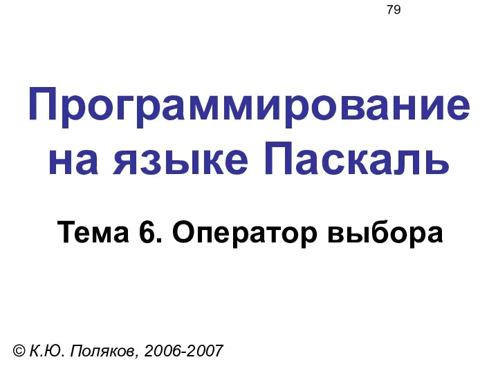 Программирование на языке Паскаль Тема 6. Оператор выбора © К.Ю. Поляков, 2006-2007