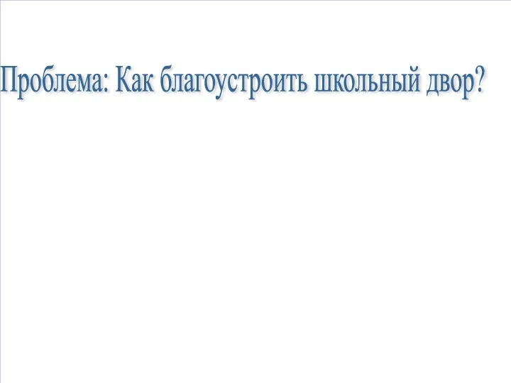 Проблема: Как благоустроить школьный двор?