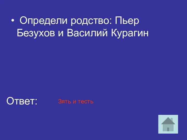 Определи родство: Пьер Безухов и Василий Курагин Ответ: Зять и тесть