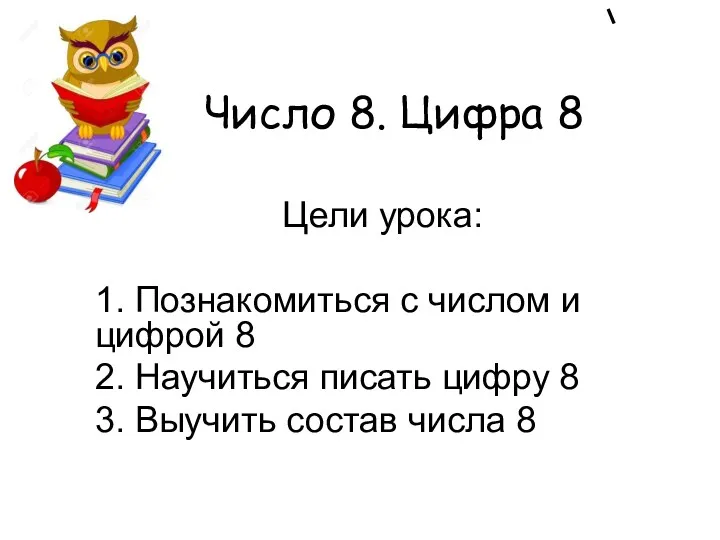 Число 8. Цифра 8 Цели урока: 1. Познакомиться с числом