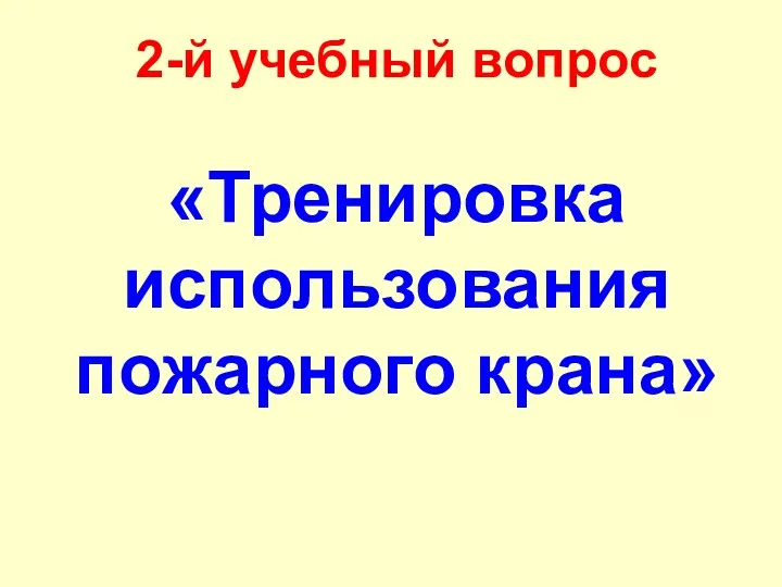 2-й учебный вопрос «Тренировка использования пожарного крана»