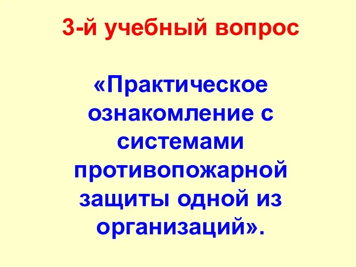 3-й учебный вопрос «Практическое ознакомление с системами противопожарной защиты одной из организаций».