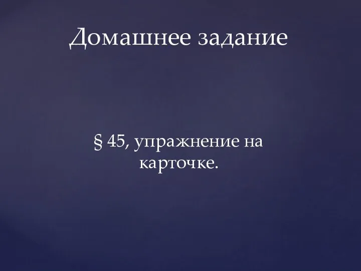 § 45, упражнение на карточке. Домашнее задание