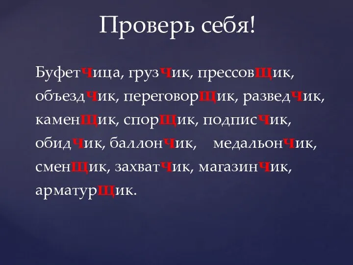 Буфетчица, грузчик, прессовщик, объездчик, переговорщик, разведчик, каменщик, спорщик, подписчик, обидчик,