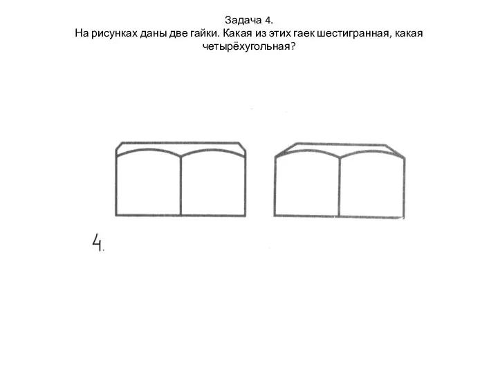 Задача 4. На рисунках даны две гайки. Какая из этих гаек шестигранная, какая четырёхугольная?