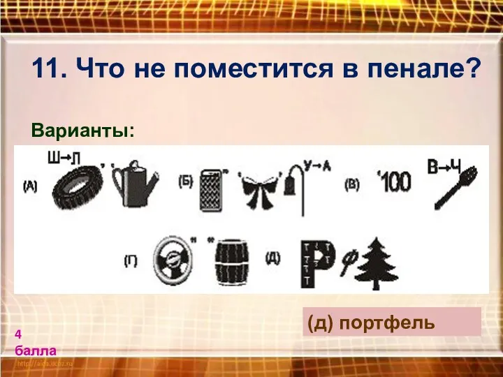 11. Что не поместится в пенале? Варианты: (д) портфель 4 балла