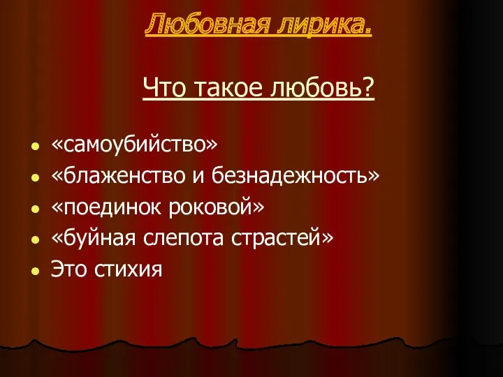 Любовная лирика. Что такое любовь? «самоубийство» «блаженство и безнадежность» «поединок роковой» «буйная слепота страстей» Это стихия