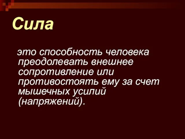 Сила это способность человека преодолевать внешнее сопротивление или противостоять ему за счет мышечных усилий (напряжений).