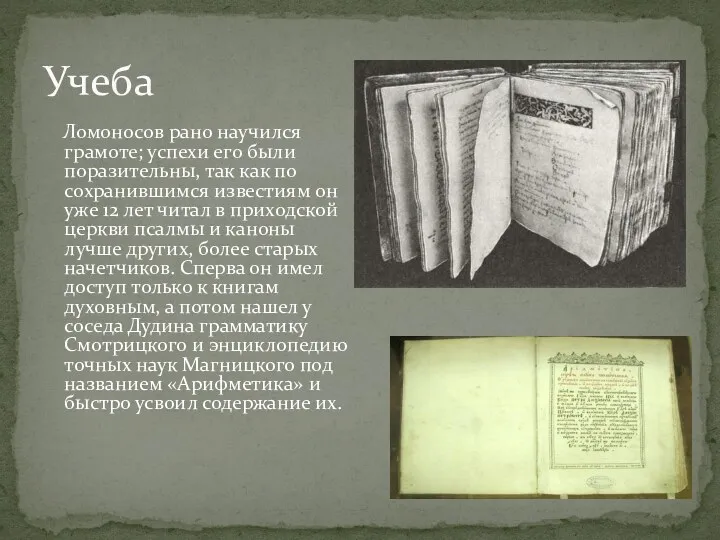 Учеба Ломоносов рано научился грамоте; успехи его были поразительны, так как по сохранившимся