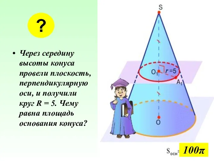 Через середину высоты конуса провели плоскость, перпендикулярную оси, и получили