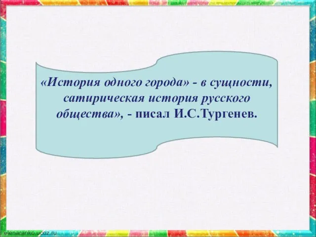 «История одного города» - в сущности, сатирическая история русского общества», - писал И.С.Тургенев.