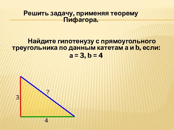 Решить задачу, применяя теорему Пифагора. Найдите гипотенузу с прямоугольного треугольника по данным катетам