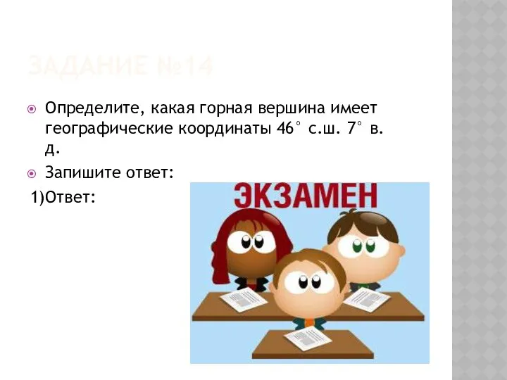 Задание №14 Определите, какая горная вершина имеет географические координаты 46° с.ш. 7° в.д. Запишите ответ: 1)Ответ: