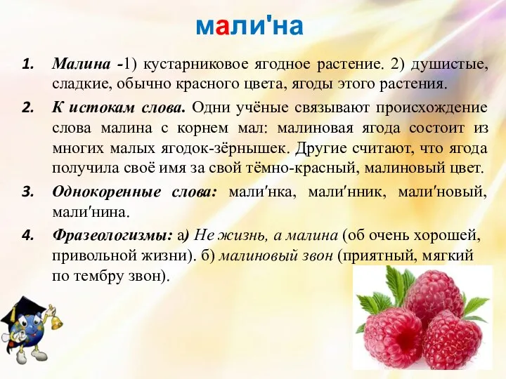 малиʹна Малина -1) кустарниковое ягодное растение. 2) душистые, сладкие, обычно красного цвета, ягоды