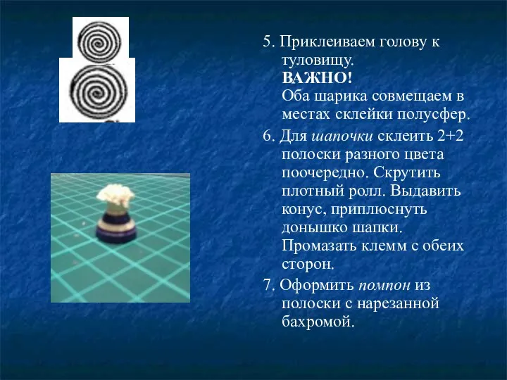 5. Приклеиваем голову к туловищу. ВАЖНО! Оба шарика совмещаем в местах склейки полусфер.