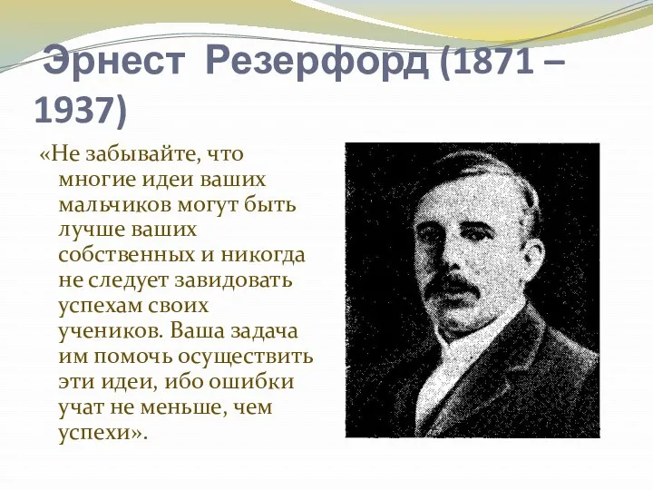 Эрнест Резерфорд (1871 – 1937) «Не забывайте, что многие идеи