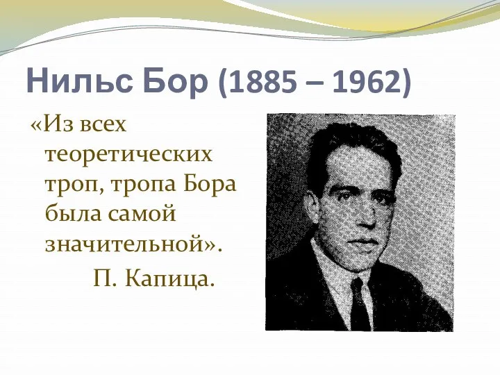 Нильс Бор (1885 – 1962) «Из всех теоретических троп, тропа Бора была самой значительной». П. Капица.