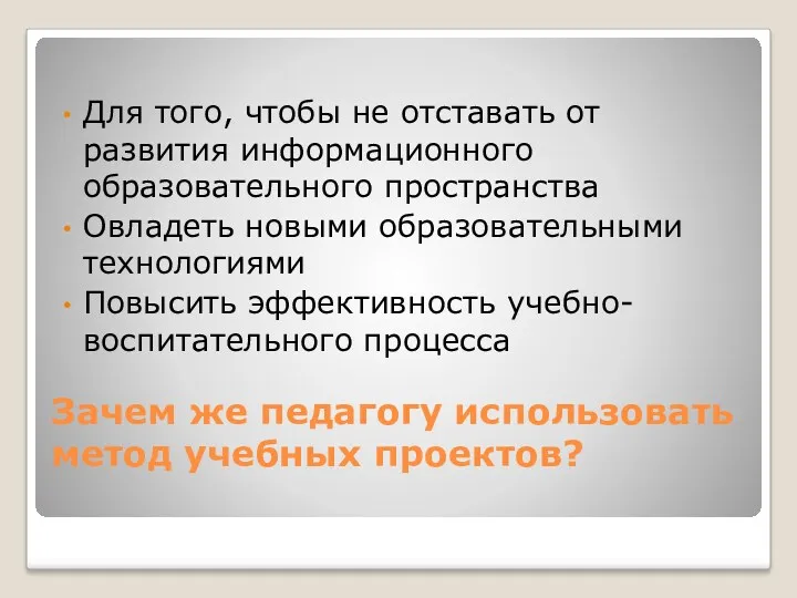 Зачем же педагогу использовать метод учебных проектов? Для того, чтобы