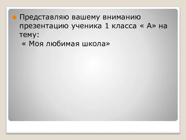 Представляю вашему вниманию презентацию ученика 1 класса « А» на тему: « Моя любимая школа»