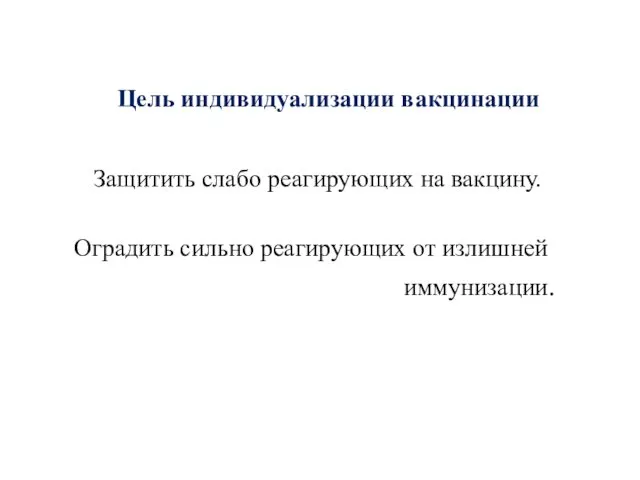 Защитить слабо реагирующих на вакцину. Оградить сильно реагирующих от излишней иммунизации. Цель индивидуализации вакцинации