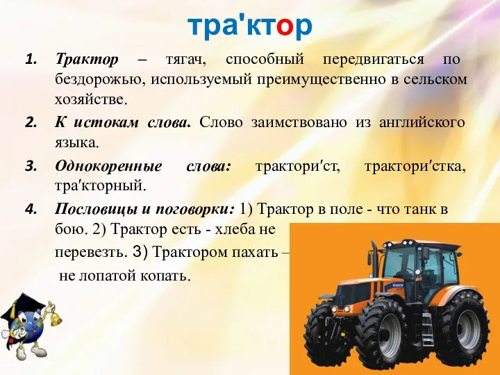 траʹктор Трактор – тягач, способный передвигаться по бездорожью, используемый преимущественно в сельском хозяйстве.