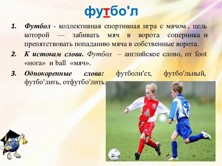 футбоʹл Футбол - коллективная спортивная игра с мячом , цель которой — забивать