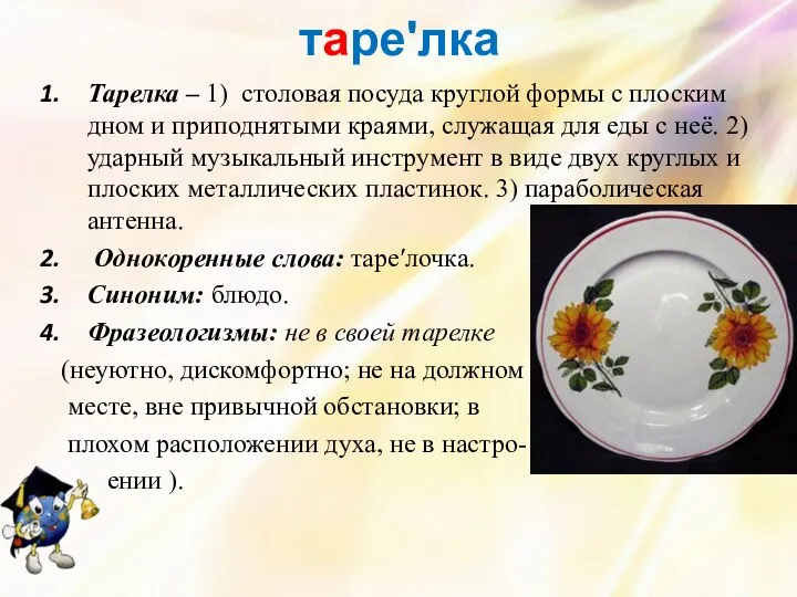 тареʹлка Тарелка – 1) столовая посуда круглой формы с плоским дном и приподнятыми