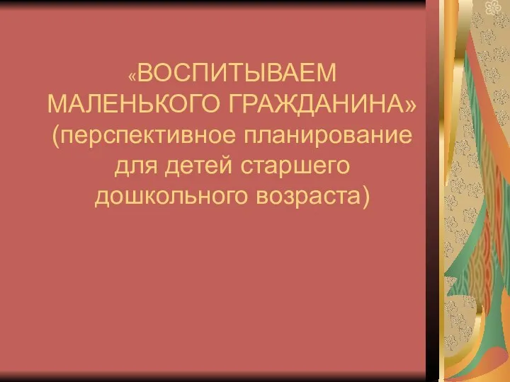 «ВОСПИТЫВАЕМ МАЛЕНЬКОГО ГРАЖДАНИНА» (перспективное планирование для детей старшего дошкольного возраста)