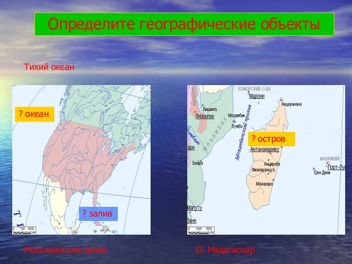 ? остров ? залив ? океан Определите географические объекты Мексиканский залив Тихий океан О. Мадагаскар