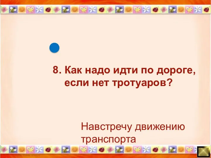 Навстречу движению транспорта 8. Как надо идти по дороге, если нет тротуаров?