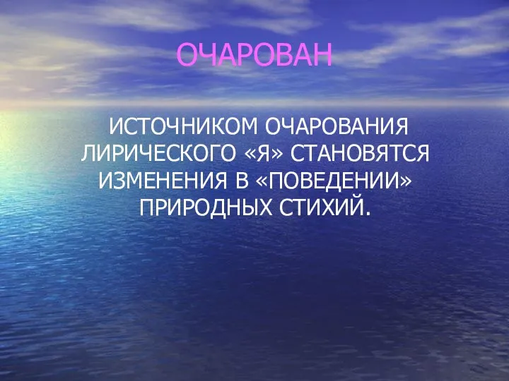 ОЧАРОВАН ИСТОЧНИКОМ ОЧАРОВАНИЯ ЛИРИЧЕСКОГО «Я» СТАНОВЯТСЯ ИЗМЕНЕНИЯ В «ПОВЕДЕНИИ» ПРИРОДНЫХ СТИХИЙ.