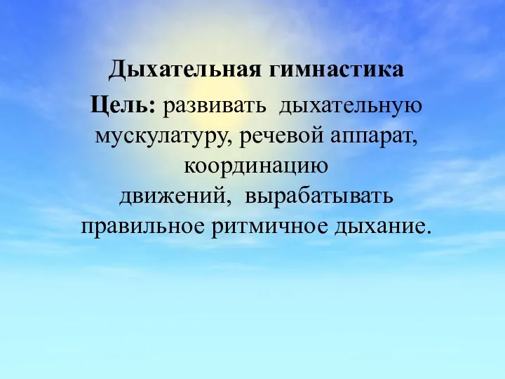 Дыхательная гимнастика Цель: развивать дыхательную мускулатуру, речевой аппарат, координацию движений, вырабатывать правильное ритмичное дыхание.