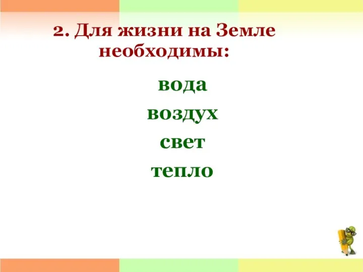 2. Для жизни на Земле необходимы: вода воздух свет тепло