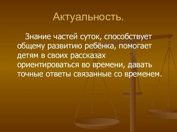 Актуальность. Знание частей суток, способствует общему развитию ребёнка, помогает детям